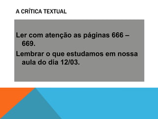 A CRÍTICA TEXTUAL
Ler com atenção as páginas 666 –
669.
Lembrar o que estudamos em nossa
aula do dia 12/03.
