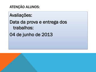 ATENÇÃO ALUNOS:
Avaliações:
Data da prova e entrega dos
trabalhos:
04 de junho de 2013