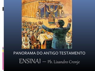PANORAMA DO ANTIGO TESTAMENTO
ENSINAI – Pb. Lisandro Cronje
 