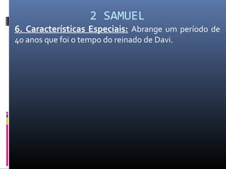 2 SAMUEL
6. Características Especiais: Abrange um período de
40 anos que foi o tempo do reinado de Davi.
 