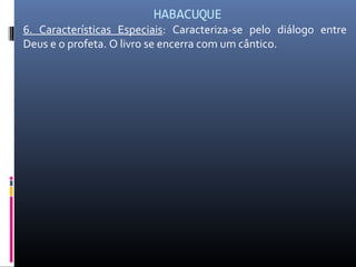 HABACUQUE
6. Características Especiais: Caracteriza-se pelo diálogo entre
Deus e o profeta. O livro se encerra com um cântico.
 