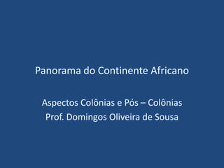 Panorama do Continente Africano

 Aspectos Colônias e Pós – Colônias
  Prof. Domingos Oliveira de Sousa
 