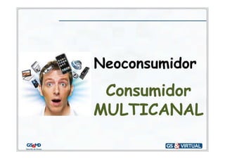 Neoconsumidor
 Consumidor
MULTICANAL
 
