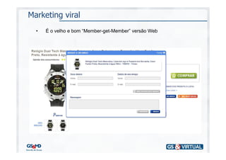 Marketing viral
  •   É o velho e bom “Member-get-Member” versão Web
 