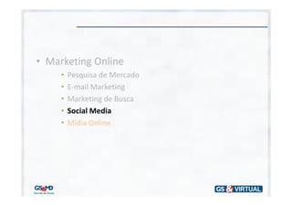 • Marketing Online
     •   Pesquisa de Mercado
     •   E-mail Marketing
     •   Marketing de Busca
     •   Social Media
     •   Mídia Online
 