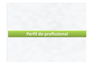 Perfil do profissional
 