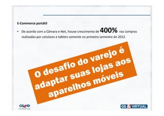 E-Commerce portátil

• De acordo com a Câmara e-Net, houve crescimento de    400% nas compras
  realizadas por celulares e tablets somente no primeiro semestre de 2012.
 
