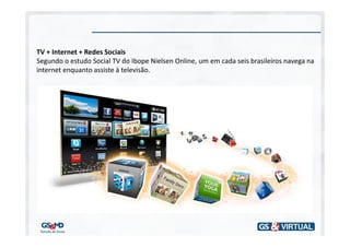 TV + Internet + Redes Sociais
Segundo o estudo Social TV do Ibope Nielsen Online, um em cada seis brasileiros navega na
internet enquanto assiste à televisão.
 