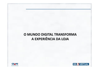 O MUNDO DIGITAL TRANSFORMA
   A EXPERIÊNCIA DA LOJA
 