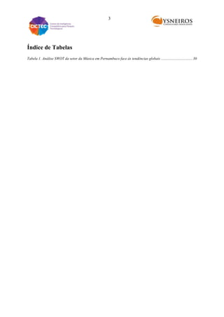 3

Índice de Tabelas
Tabela 1. Análise SWOT da setor da Música em Pernambuco face às tendências globais ................................. 30

 