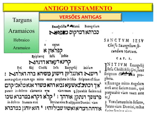 ANTIGO TESTAMENTO
VERSÕES ANTIGAS
Targuns
Aramaicos
Hebraico
Aramaico
 