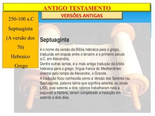 ANTIGO TESTAMENTO
VERSÕES ANTIGAS
250-100 a.C
Septuaginta
(A versão dos
70)
Hebraico
Grego
 