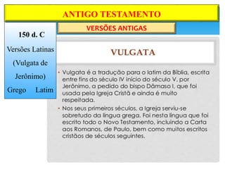 ANTIGO TESTAMENTO
VERSÕES ANTIGAS
150 d. C
Versões Latinas
(Vulgata de
Jerônimo)
Grego Latim
 