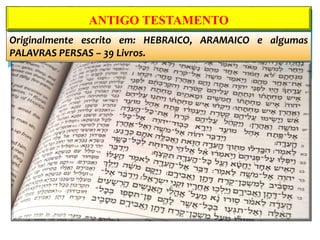 Originalmente escrito em: HEBRAICO, ARAMAICO e algumas
PALAVRAS PERSAS – 39 Livros.
ANTIGO TESTAMENTO
 