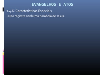 EVANGELHOS E ATOS
1.4.6. Características Especiais
- Não registra nenhuma parábola de Jesus.
 