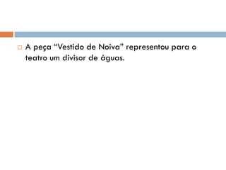  A peça “Vestido de Noiva” representou para o
teatro um divisor de águas.
 