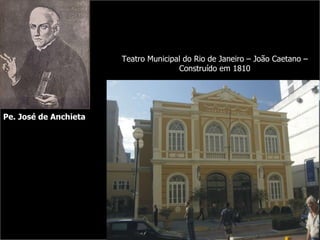 Pe. José de Anchieta Teatro Municipal do Rio de Janeiro – João Caetano – Construído em 1810 