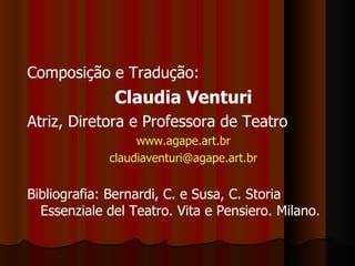 Composição e Tradução:  Claudia Venturi Atriz, Diretora e Professora de Teatro www.agape.art.br [email_address] Bibliografia: Bernardi, C. e Susa, C. Storia Essenziale del Teatro. Vita e Pensiero. Milano. 