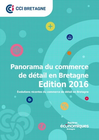 Panorama du commerce
de détail en Bretagne
Évolutions récentes du commerce de détail en Bretagne
Edition 2016
Bretagne
 
