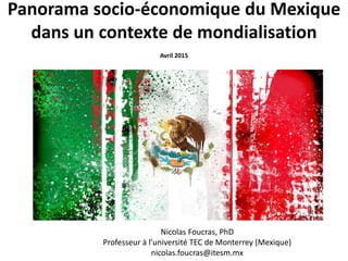 Panorama socio-économique du Mexique
dans un contexte de mondialisation
Avril 2015
Nicolas Foucras, PhD
Professeur à l’université TEC de Monterrey (Mexique)
nicolas.foucras@itesm.mx
 