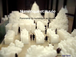 Numérique et Musée
Panorama du numérique au musée




                                 Photo Jean Genie
 