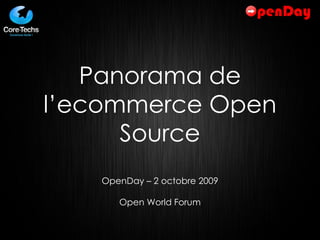 Panorama de l’ecommerce Open Source OpenDay – 2 octobre 2009 Open World Forum 