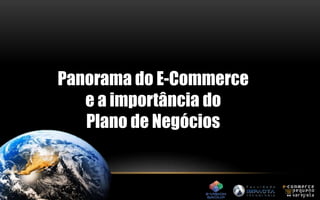 Panorama do E-Commerce 
e a importância do 
Plano de Negócios 
 