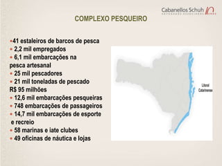 COMPLEXO PESQUEIRO

41 estaleiros de barcos de pesca
 2,2 mil empregados
 6,1 mil embarcações na
pesca artesanal
 25 mil pescadores
 21 mil toneladas de pescado
R$ 95 milhões
 12,6 mil embarcações pesqueiras
 748 embarcações de passageiros
 14,7 mil embarcações de esporte
e recreio
 58 marinas e iate clubes
 49 oficinas de náutica e lojas
 