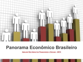 ANÁLISE DOS IMPACTOS FINANCEIROS E SOCIAIS - 2015
Panorama Econômico Brasileiro
 