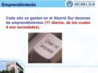 EEmmpprreennddiimmiieennttoo 
Cada año se gestan en el Aburrá Sur decenas 
de emprendimientos (17 diarios, de los cuales 
4 son sociedades). 
 