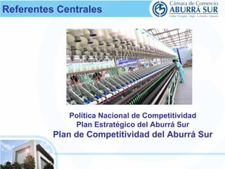Referentes Centrales 
Política Nacional de Competitividad 
Plan Estratégico del Aburrá Sur 
Plan de Competitividad del Aburrá Sur 
 