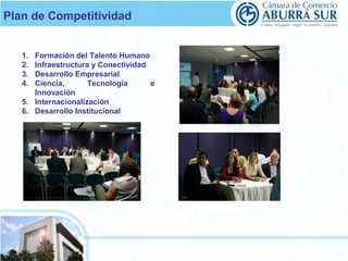 Plan de Competitividad 
1. Formación del Talento Humano 
2. Infraestructura y Conectividad 
3. Desarrollo Empresarial 
4. Ciencia, Tecnología e 
Innovación 
5. Internacionalización 
6. Desarrollo Institucional 
 