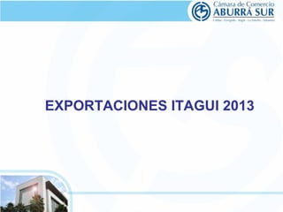EXPORTACIONES ITAGUI 2013 
 