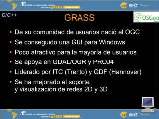 C/C++
                       GRASS
  ●   De su comunidad de usuarios nació el OGC
  ●   Se conseguido una GUI para Windows...