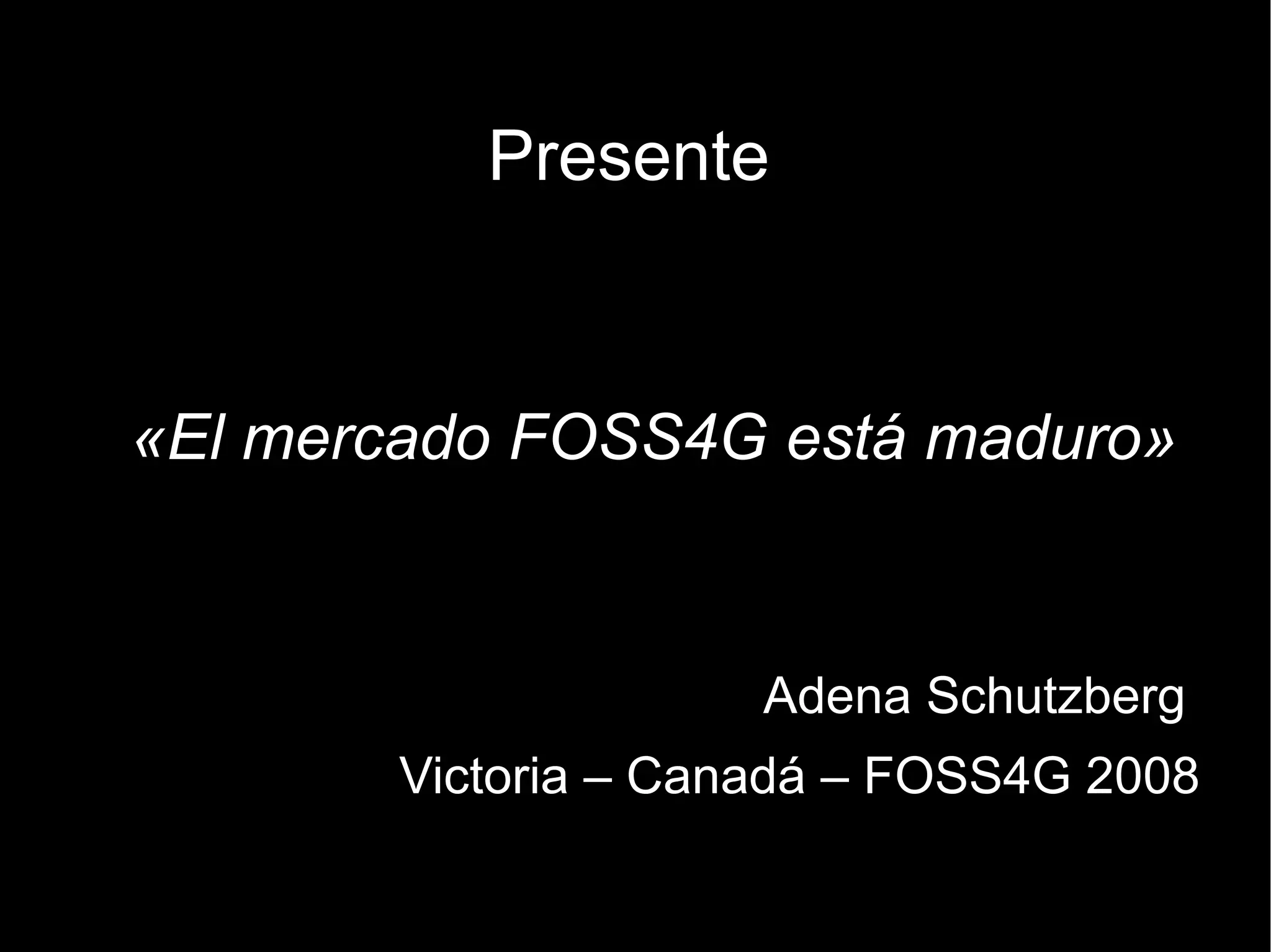 Presente Adena Schutzberg  Victoria – Canadá – FOSS4G 2008 «El mercado FOSS4G está maduro» 