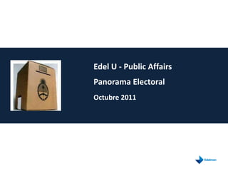 Edel U - Public Affairs
Panorama Electoral
Octubre 2011
 