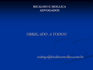 BICALHO E MOLLICA
      ADVOGADOS




OBRIGADO A TODOS!




    rodrigo@bicalhoemollica.com.br
 