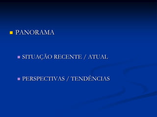    PANORAMA


       SITUAÇÃO RECENTE / ATUAL


       PERSPECTIVAS / TENDÊNCIAS
 