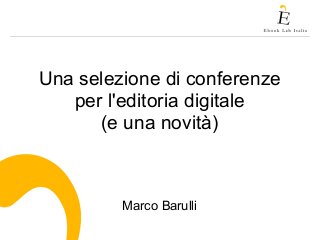 Una selezione di conferenze
per l'editoria digitale
(e una novità)
Marco Barulli
 
