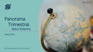 BB Assessoramento Econômico 1
#Pública
Panorama
Trimestral
Setor Externo
BB Assessoramento Econômico
#Pública
Março/2023
 
