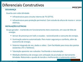 Diferenciais ConstrutivosSEGURANÇA       Guarita com vidro blindadoInfraestrutura para circuito interno de TV (CFTV).Infraestrutura para proteção perimetral: Com estudo da altura de muros e  cercas elétricas. INSTALAÇÕES ELÉTRICASGrupo gerador : mantendo em funcionamento itens essenciais, em caso de falta de energia.Sensor de presença em halls e escadas : racionalizando o consumo de energia.Iluminação externa automatizada: Para maior segurança e conforto, além da economia de energia.Sistema integrado de voz, dados e vídeo:  Com facilidade para troca dos pontos existentes (TV e Telefone).Tubulação aparente nos subsolos: Facilitando a manutenção.Medição eletrônica de energia com utilização da prumada em barramento blindado: Reduzindo a queda de tensão e melhorando o isolamento contra. ‘
