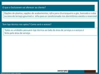 O que o Excluseven vai oferecer ao cliente?‘Opções de plantas, opções de acabamentos, infra para churrasqueira a gás, bancada e cuba na área do terraço gourmet e  infra para ar condicionado nos dormitórios exceto o reversível.Tem laje técnica nos aptos? Como será o acesso?Todas as unidades possuem laje técnica ao lado da área de serviço e o acesso é feito pelo área de serviço.