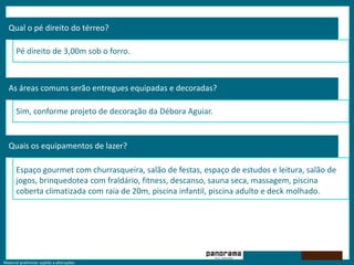 Qual o pé direito do térreo? Pé direito de 3,00m sob o forro.As áreas comuns serão entregues equipadas e decoradas?Sim, conforme projeto de decoração da Débora Aguiar.Quais os equipamentos de lazer?Espaço gourmet com churrasqueira, salão de festas, espaço de estudos e leitura, salão de jogos, brinquedotea com fraldário, fitness, descanso, sauna seca, massagem, piscina coberta climatizada com raia de 20m, piscina infantil, piscina adulto e deck molhado.