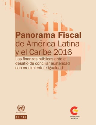 Panorama Fiscal
de América Latina
y el Caribe 2016
Las finanzas públicas ante el
desafío de conciliar austeridad
con crecimiento e igualdad
 