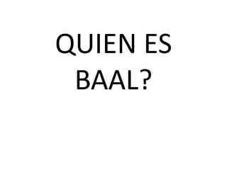 QUIEN ES
 BAAL?
 