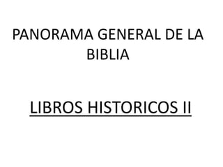 PANORAMA GENERAL DE LA
       BIBLIA


  LIBROS HISTORICOS II
 