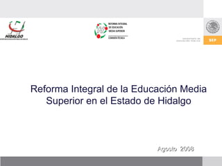 Reforma Integral de la Educación Media Superior en el Estado de Hidalgo Agosto  2008 