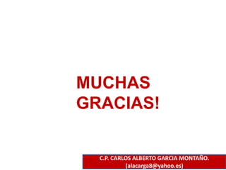 MUCHAS
GRACIAS!
C.P. CARLOS ALBERTO GARCIA MONTAÑO.
(alacarga8@yahoo.es)
 