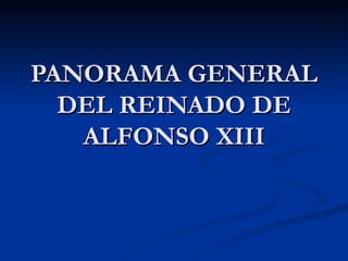 PANORAMA GENERAL
  DEL REINADO DE
   ALFONSO XIII
 