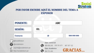 POR FAVOR ESCRIBE AQUÍ EL NOMBRE DEL TEMA A
EXPONER
PONENTE: ABC
SESIÒN: 01:
@socialstratum
soporte@socialstratum.pe
https://socialstratum.pe/
@SocialStratum
Contacto @ 999 999 999
GRACIAS…
959 450 245 978 761 871
Dpto. comercial
Dpto. Académico
954 731 450
967 307 122
 